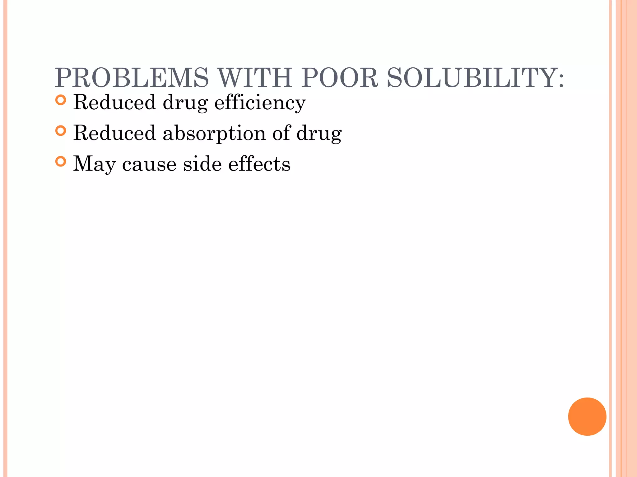 PROBLEMS WITH POOR SOLUBILITY:
 Reduced drug efficiency
 Reduced absorption of drug

 May cause side effects
 