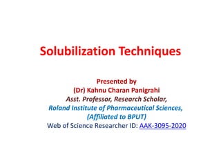 Solubilization Techniques
Presented by
(Dr) Kahnu Charan Panigrahi
Asst. Professor, Research Scholar,
Roland Institute of Pharmaceutical Sciences,
(Affiliated to BPUT)
Web of Science Researcher ID: AAK-3095-2020
 
