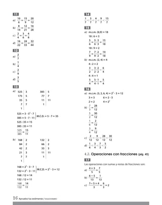 a) ᎏ
1
6
0
ᎏ ‫؍‬ᎏ
1
9
5
ᎏ ‫؍‬ᎏ
2
1
0
2
ᎏ
b) ᎏ
1
8
4
ᎏ ‫؍‬ᎏ
1
2
2
1
ᎏ ‫؍‬ᎏ
1
2
6
8
ᎏ
c) ᎏ
2
4
ᎏ‫؍‬ᎏ
3
6
ᎏ‫؍‬ᎏ
4
8
ᎏ
d) ᎏ
1
2
6
2
ᎏ ‫؍‬ᎏ
2
3
4
3
ᎏ ‫؍‬ᎏ
3
4
2
4
ᎏ
a) ᎏ
2
7
ᎏ
b) ᎏ
1
4
ᎏ
c) ᎏ
2
9
ᎏ
d) ᎏ
3
5
ᎏ
a)
525 ‫؍‬3 ؒ 52
ؒ 7
385 ‫؍‬5 ؒ 7 ؒ 11
M.C.D. ‫؍‬5 ؒ 7‫؍‬ 35
525 : 35 ‫؍‬15
385 : 35 ‫؍‬11
ᎏ
5
3
2
8
5
5
ᎏ ‫؍‬ᎏ
1
1
5
1
ᎏ
b)
168 ‫؍‬23
ؒ 3 ؒ 7
132‫؍‬ 22
ؒ 3 ؒ 11
M.C.D. ‫؍‬ 22
ؒ 3‫؍‬ 12
168 : 12 ‫؍‬14
132 : 12 ‫؍‬11
ᎏ
1
1
6
3
8
2
ᎏ ‫؍‬ᎏ
1
1
4
1
ᎏ
13
12
11
ᎏ
1
7
ᎏϽᎏ
3
7
ᎏϽᎏ
4
7
ᎏϽᎏ
9
7
ᎏϽᎏ
1
7
5
ᎏ
a) m.c.m. (6,9)‫؍‬18
18 : 6 ‫؍‬3
ᎏ
5
6
ᎏ‫؍‬ᎏ
5
6
и
и
3
3
ᎏ‫؍‬ᎏ
1
1
5
8
ᎏ
18 : 9 ‫؍‬2
ᎏ
7
9
ᎏ‫؍‬ᎏ
7
9
и
и
2
2
ᎏ‫؍‬ᎏ
1
1
4
8
ᎏ
b) m.c.m. (2, 4)‫؍‬4
4 : 2 ‫؍‬2
ᎏ
3
2
ᎏϭᎏ
3
2
и
и
2
2
ᎏϭᎏ
6
4
ᎏ
4 : 4 ‫؍‬1
ᎏ
5
4
ᎏ‫؍‬ᎏ
5
4
и
и
1
1
ᎏ‫؍‬ᎏ
5
4
ᎏ
a) m.c.m. (3, 2, 6, 4)‫؍‬22
ؒ 3‫؍‬12
3‫؍‬3 6 ‫؍‬2 ؒ 3
2‫؍‬2 4 ‫؍‬22
b) ᎏ
7
3
ᎏ ‫؍‬ᎏ
2
1
8
2
ᎏ
ᎏ
5
2
ᎏ ‫؍‬ᎏ
3
1
0
2
ᎏ
ᎏ
1
6
ᎏ ‫؍‬ᎏ
1
2
2
ᎏ
ᎏ
3
4
ᎏ ‫؍‬ᎏ
1
9
2
ᎏ
c) ᎏ
1
2
2
ᎏ Ͻᎏ
1
9
2
ᎏ Ͻᎏ
2
1
8
2
ᎏ Ͻᎏ
3
1
0
2
ᎏ
d) ᎏ
1
6
ᎏϽᎏ
3
4
ᎏϽᎏ
7
3
ᎏϽᎏ
5
2
ᎏ
4.3. Operaciones con fracciones (pág. 45)
Las operaciones con sumas y restas de fracciones son:
a) ᎏ
4؉
5
3
ᎏ‫؍‬ᎏ
7
5
ᎏ
b) ᎏ
6
1
؊
3
5
ᎏ‫؍‬ᎏ
1
1
3
ᎏ
c) ᎏ
7؊5
3
؉4
ᎏ‫؍‬ᎏ
6
3
ᎏ‫؍‬2
17
16
15
14
16 Aprueba tus exámenes / SOLUCIONARIO
168 2 132 2
84 2 66 2
42 2 33 3
21 3 11 11
7 7 1
1
525 3 385 5
175 5 77 7
35 5 11 11
7 7 1
1
·
·
Int Sol apr Mates 1 ESO.qxd:SOLUCIONARIO APRUEBA MATE 22/07/11 9:51 Página 16
 