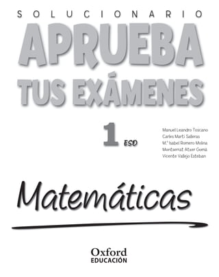 1
Matemáticas
ESO
Manuel Leandro Toscano
Carles Martí Salleras
M.a
Isabel Romero Molina
Montserrat Atxer Gomà
Vicente Vallejo Esteban
S O L U C I O N A R I O
PORT SOL APRUEBA MATES 1 ESO 21/7/11 12:58 Página 3
 