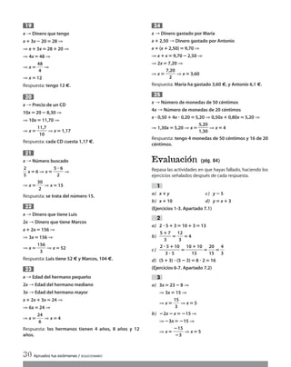x → Dinero que tengo
x؉3x ؊ 20‫؍‬28 ⇒
⇒ x؉ 3x ‫؍‬28 ؉20 ⇒
⇒ 4x ‫؍‬48 ⇒
⇒ x‫؍‬ᎏ
4
4
8
ᎏ ⇒
⇒ x ‫؍‬12
Respuesta: tengo 12 €.
x → Precio de un CD
10x ‫؍‬ 20 ؊8,30 ⇒
⇒ 10x ‫؍‬11,70 ⇒
⇒ x‫؍‬ᎏ
1
1
1
0
,7
ᎏ ⇒ x‫؍‬1,17
Respuesta: cada CD cuesta 1,17 €.
x → Número buscado
ᎏ
2
5
ᎏ x‫؍‬6 ⇒ x‫؍‬ ᎏ
5
2
ؒ 6
ᎏ ⇒
⇒ x‫؍‬ ᎏ
3
2
0
ᎏ ⇒ x‫؍‬15
Respuesta: se trata del número 15.
x → Dinero que tiene Luis
2x → Dinero que tiene Marcos
x؉2x ‫؍‬156 ⇒
⇒ 3x ‫؍‬156 ⇒
⇒ x‫؍‬ᎏ
15
3
6
ᎏ ⇒ x‫؍‬52
Respuesta: Luis tiene 52 € y Marcos, 104 €.
x → Edad del hermano pequeño
2x → Edad del hermano mediano
3x → Edad del hermano mayor
x؉ 2x ؉ 3x ‫؍‬24 ⇒
⇒ 6x ‫؍‬ 24 ⇒
⇒ x ‫؍‬ᎏ
2
6
4
ᎏ ⇒ x‫؍‬4
Respuesta: los hermanos tienen 4 años, 8 años y 12
años.
23
22
21
20
19
x → Dinero gastado por María
x؉2,50 → Dinero gastado por Antonio
x؉(x؉2,50)‫؍‬9,70 ⇒
⇒ x؉x‫؍‬9,70؊2,50 ⇒
⇒ 2x ‫؍‬7,20 ⇒
⇒ x‫؍‬ ᎏ
7,
2
20
ᎏ ⇒ x‫؍‬3,60
Respuesta: María ha gastado 3,60 €, y Antonio 6,1 €.
x → Número de monedas de 50 céntimos
4x → Número de monedas de 20 céntimos
x ؒ 0,50؉4x ؒ 0,20‫؍‬5,20 ⇒ 0,50x ؉0,80x ‫؍‬5,20 ⇒
⇒ 1,30x ‫؍‬5,20 ⇒ x‫؍‬ᎏ
5
1
,
,
2
3
0
0
ᎏ ⇒ x‫؍‬4
Respuesta: tengo 4 monedas de 50 céntimos y 16 de 20
céntimos.
Evaluación (pág. 84)
Repasa las actividades en que hayas fallado, haciendo los
ejercicios señalados después de cada respuesta.
a) x؉y c) y؊5
b) x ؉10 d) y‫؍‬x؉3
(Ejercicios 1-3. Apartado 7.1)
a) 2 ؒ 5؉3‫؍‬10؉3‫؍‬13
b) ᎏ
5؉
3
7
ᎏ ‫؍‬ᎏ
1
3
2
ᎏ ‫؍‬4
c) ᎏ
2 ؒ
3
5
ؒ
؉
5
10
ᎏ‫؍‬ᎏ
10
1
؉
5
10
ᎏ‫؍‬ᎏ
2
1
0
5
ᎏ ‫؍‬ᎏ
4
3
ᎏ
d) (5 ؉3) ؒ (5 ؊3)‫؍‬8 ؒ 2‫؍‬16
(Ejercicios 6-7. Apartado 7.2)
a) 3x ‫؍‬23؊8 ⇒
⇒ 3x ‫؍‬15 ⇒
⇒ x‫؍‬ᎏ
1
3
5
ᎏ ⇒ x‫؍‬5
b) ؊2x؊x‫؍‬؊15 ⇒
⇒؊3x‫؍‬؊15 ⇒
⇒ x‫؍‬ ᎏ
؊
؊
1
3
5
ᎏ ⇒ x‫؍‬5
3
2
1
25
24
30 Aprueba tus exámenes / SOLUCIONARIO
Int Sol apr Mates 1 ESO.qxd:SOLUCIONARIO APRUEBA MATE 22/07/11 9:51 Página 30
 