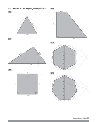 8.9. Construcción de polígonos (pág. 102)
4 cm
4 cm4 cm
4 cm
36
5 cm
3cm
4 cm
35
4 cm
4cm
4cm
34
1
2
3
4
5
7
3cm
6
39
1
2
3
4
5
6
3cm
38
6 cm
5 cm
2 cm
37
Matemáticas 1.º ESO 35
Int Sol apr Mates 1 ESO.qxd:SOLUCIONARIO APRUEBA MATE 22/07/11 9:51 Página 35
 