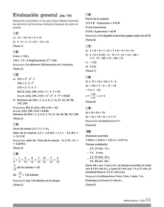 Evaluación general (pág. 150)
Repasa las actividades en las que hayas fallado, haciendo
los ejercicios de los temas indicados después de cada res-
puesta.
a) 12 ؊ 10؉ 8؉ 5‫؍‬ 15
b) 3 ؒ 9 ؊ 5 ؒ 3‫؍‬27؊15‫؍‬12
(Tema 1)
2 min ‫؍‬120 s
120 s : 15 ‫؍‬ 8 duplicaciones; 28
‫؍‬256
Respuesta: Se obtienen 256 bacterias en 2 minutos.
(Tema 2)
a) 252 ‫؍‬22
· 32
· 7
294 ‫؍‬2 · 3 · 72
210 ‫؍‬2 · 3 · 5 · 7
M.C.D. (252, 294, 210)‫؍‬2 · 3 · 7 ‫؍‬42
m.c.m. (252, 294, 210) ‫؍‬22
· 32
· 5 · 72
‫؍‬ 8820
b) Divisores de 294‫؍‬1, 2, 3, 6, 7, 14, 21, 42, 49, 98,
147, 294
Respuesta: M.C.D. (252, 294, 210)‫؍‬42;
m.c.m. (252, 294, 210) ‫؍‬8820;
divisores de 294‫؍‬1, 2, 3, 6, 7, 14, 21, 42, 49, 98, 147, 294
(Tema 3)
Litros de aceite: 2,3 ؉1,7‫؍‬4 L
Valor de la mezcla: 2,3 Lؒ 2,6 €/L ؉ 1,7 L ؒ 4,2 €/L ‫؍‬
‫؍‬ 13,12 €
Respuesta: valor de 1 litro de la mezcla: 13,12 € : 4 L‫؍‬
‫؍‬3,28 €/L
(Tema 4)
ᎏ
1
4
ᎏ؉ᎏ
1
3
ᎏ‫؍‬ᎏ
1
3
2
ᎏ ؉ᎏ
1
4
2
ᎏ ‫؍‬ᎏ
1
7
2
ᎏ ; ᎏ
1
1
2
2
ᎏ ؊ᎏ
1
7
2
ᎏ ‫؍‬ᎏ
1
5
2
ᎏ
ᎏ
1
5
2
ᎏ de los árboles‫؍‬50
50 ؒ ᎏ
1
5
2
ᎏ ‫؍‬120 árboles
Respuesta: hay 120 árboles en el campo.
(Tema 5)
5
4
3
2
1
Precio de la cabaña:
127,5 € ؒ 4 personas‫؍‬510 €
Si son 6 personas:
510 € : 6 personas‫؍‬85 €
Respuesta: si lo alquilan 6 personas pagan cada una 85 €.
(Tema 6)
a) 7؉8؊4؊(؊3)‫؍‬7؉8؊4؉3‫؍‬14
b) 5 ؒ [3 ؉4 (3)]؊4 ؒ 15‫؍‬5 ؒ (3 ؉12)؊60‫؍‬
‫؍‬5 ؒ 15؊60‫؍‬75؊60‫؍‬15
c) ؊125
d) 3125
(Tema 7)
3x ؉15؉10‫؍‬14x ؉7؊4
3x ؊14x ‫؍‬7؊4؊15؊10
؊11x ‫؍‬؊22
x‫؍‬ᎏ
؊
؊
2
1
2
1
ᎏ ⇒ x‫؍‬2
(Tema 8)
3x ؉8‫؍‬2x ؉19
3x ؊2x ‫؍‬19؊8 ⇒ x‫؍‬11
Respuesta: el número es el 11.
(Tema 8)
Distancia recorrida:
1358 m؉634 m؉325 m‫؍‬2317 m
Tiempo empleado:
2 h 27 min 15 s
ϩ 1 h 6 min
1 h 47 min 53 s
4 h 80 min 68 s
Como 68 s son 1 min y 8 s, el tiempo invertido en total
son 4 h 81 min 8 s, y como 81 min son 1 h y 21 min, el
resultado final es 5 h 21 min y 8 s.
Respuesta: la distancia es 2 km, 3 hm, 1 dam, 7 m.
El tiempo es 5 horas 21 min 8 s.
(Tema 9)
6
10
9
8
7
Matemáticas 1.º ESO 51
Int Sol apr Mates 1 ESO.qxd:SOLUCIONARIO APRUEBA MATE 22/07/11 9:52 Página 51
 