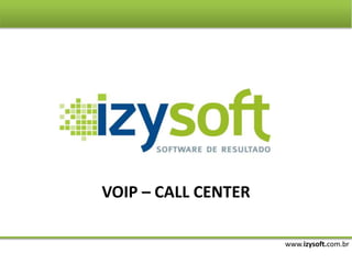 www.izysoft.com.br
VOIP – CALL CENTER
 