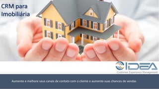 Customer Experience Management
CRM	para	
Imobiliária
Aumente	e	melhore	seus	canais	de	contato	com	o	cliente	e	aumente	suas	chances	de	vendas	
 
