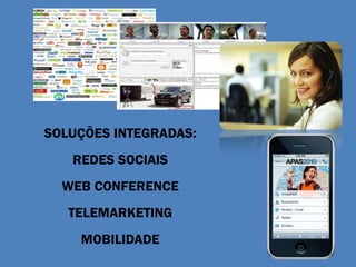 SOLUÇÕES INTEGRADAS:
   REDES SOCIAIS
  WEB CONFERENCE
   TELEMARKETING
    MOBILIDADE
 
