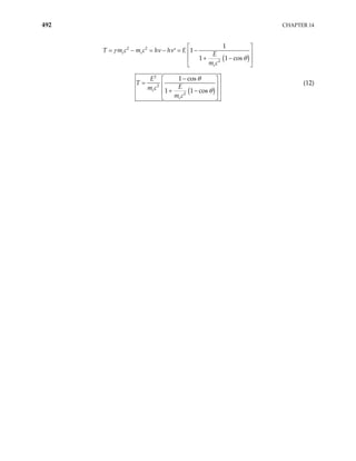 492 CHAPTER 14
( )
2 2
2
1
1
1 1 cos
e e
e
c m c h h E
E
m c
γ ν ν
T m
θ
 
= − = − = −
′  
+ −
 
 
( )
2
2
2
1 cos
1 1 cos
e
e
E
T
E
m c
m c
θ
θ
−
 
=  
+ −
 
 
(12)
 