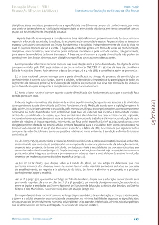 Legislação
127
Material Digital Editora solução®
PROFESSOR
Secretaria da Educação do Estado de São Paulo
Educação Básica II - PEB II
Resolução SE 52, de 14/08/2013
disciplinas, eixos temáticos, preservando-se a especificidade dos diferentes campos do conhecimento, por meio
dos quais se desenvolvem as habilidades indispensáveis ao exercício da cidadania, em ritmo compatível com as
etapas do desenvolvimento integral do cidadão.
A parte diversificada enriquece e complementa a base nacional comum, prevendo o estudo das características
regionais e locais da sociedade, da cultura, da economia e da comunidade escolar. Perpassa todos os tempos e
espaços curriculares constituintes do Ensino Fundamental e do Médio, independentemente do ciclo da vida no
qual os sujeitos tenham acesso à escola. É organizada em temas gerais, em forma de áreas do conhecimento,
disciplinas, eixos temáticos, selecionados pelos sistemas educativos e pela unidade escolar, colegiadamente,
para serem desenvolvidos de forma transversal. A base nacional comum e a parte diversificada não podem se
constituir em dois blocos distintos, com disciplinas específicas para cada uma dessas partes.
A compreensão sobre base nacional comum, nas suas relações com a parte diversificada, foi objeto de vários
pareceres emitidos pelo CNE, cuja síntese se encontra no Parecer CNE/CEB nº 14/2000, da lavra da conselheira
Edla de Araújo Lira Soares. Após retomar o texto dos artigos 26 e 27 da LDB, a conselheira assim se pronuncia:
(...) a base nacional comum interage com a parte diversificada, no âmago do processo de constituição de
conhecimentos e valores das crianças, jovens e adultos, evidenciando a importância da participação de todos os
segmentos da escola no processo de elaboração da proposta da instituição que deve nos termos da lei, utilizar a
parte diversificada para enriquecer e complementar a base nacional comum.
(...) tanto a base nacional comum quanto a parte diversificada são fundamentais para que o currículo faça
sentido como um todo.
Cabe aos órgãos normativos dos sistemas de ensino expedir orientações quanto aos estudos e às atividades
correspondentes à parte diversificada do Ensino Fundamental e do Médio, de acordo com a legislação vigente. A
LDB, porém, inclui expressamente o estudo de, pelo menos, uma língua estrangeira moderna como componente
necessário da parte diversificada, sem determinar qual deva ser, cabendo sua escolha à comunidade escolar,
dentro das possibilidades da escola, que deve considerar o atendimento das características locais, regionais,
nacionais e transnacionais, tendo em vista as demandas do mundo do trabalho e da internacionalização de toda
ordem de relações. A língua espanhola, no entanto, por força de lei específica (Lei nº 11.161/2005) passou a ser
obrigatoriamente ofertada no Ensino Médio, embora facultativa para o estudante, bem como possibilitada no
Ensino Fundamental, do 6º ao 9º ano. Outras leis específicas, a latere da LDB, determinam que sejam incluídos
componentes não disciplinares, como as questões relativas ao meio ambiente, à condição e direito do idoso e
ao trânsito.16
16-ALeinº9.795/99,dispõesobreaEducaçãoAmbiental,instituindoapolíticanacionaldeeducaçãoambiental,
determinando que a educação ambiental é um componente essencial e permanente da educação nacional,
devendo estar presente, de forma articulada, em todos os níveis e modalidades do processo educativo, em
caráter formal e não-formal (artigo 2º). Dispõe ainda que a educação ambiental seja desenvolvida como uma
prática educativa integrada, contínua e permanente em todos os níveis e modalidades do ensino formal, não
devendo ser implantada como disciplina específica (artigo 10).
-A Lei nº 10.741/2003, que dispõe sobre o Estatuto do Idoso, no seu artigo 22 determina que nos
currículos mínimos dos diversos níveis de ensino formal serão inseridos conteúdos voltados ao processo
de envelhecimento, ao respeito e à valorização do idoso, de forma a eliminar o preconceito e a produzir
conhecimentos sobre a matéria.
-A Lei nº 9.503/1997, que institui o Código de Trânsito Brasileiro, dispõe que a educação para o trânsito será
promovida na préescola e nas escolas de 1º, 2º e 3º graus (sic), por meio de planejamento e ações coordenadas
entre os órgãos e entidades do Sistema Nacional de Trânsito e de Educação, da União, dos Estados, do Distrito
Federal e dos Municípios, nas respectivas áreas de atuação (artigo 76).
Correspondendo à base nacional comum, ao longo do processo básico de escolarização, a criança, o adolescente,
o jovem e o adulto devem ter oportunidade de desenvolver, no mínimo, habilidades segundo as especificidades
de cada etapa do desenvolvimento humano, privilegiando-se os aspectos intelectuais, afetivos, sociais e políticos
que se desenvolvem de forma entrelaçada, na unidade do processo didático.
 
