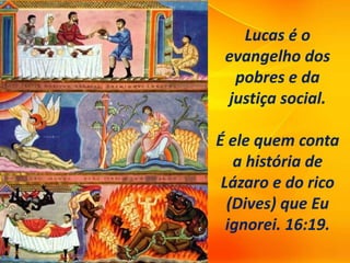 Lucas é o
evangelho dos
pobres e da
justiça social.
É ele quem conta
a história de
Lázaro e do rico
(Dives) que Eu
ignorei. 16:19.
 