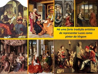 Há uma forte tradição artística
de representar Lucas como
pintor da Virgem
 