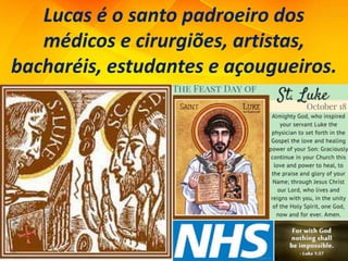 Lucas é o santo padroeiro dos
médicos e cirurgiões, artistas,
bacharéis, estudantes e açougueiros.
 
