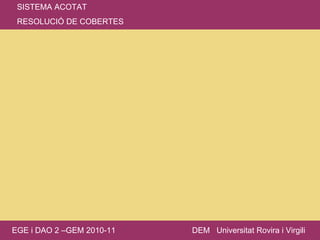 SISTEMA ACOTAT RESOLUCIÓ DE COBERTES EGE i DAO 2 –GEM 2010-11 DEM  Universitat Rovira i Virgili 
