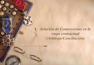 Solución de Controversias en la
       etapa contractual
   (Arbitraje/Conciliación)
 