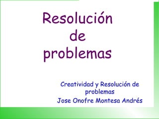 Resolución
de
problemas
Creatividad y Resolución de
problemas
Jose Onofre Montesa Andrés
 