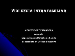 Violencia intrafamiliar




       CELESTE ORTIZ MANOTAS
                Abogada
    Especialista en Derecho de Familia
    Especialista en Gestión Educativa
 