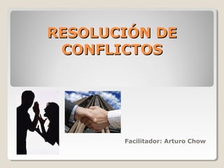 RESOLUCIÓN DERESOLUCIÓN DE
CONFLICTOSCONFLICTOS
Facilitador: Arturo Chow
 