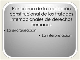 Panorama de la recepción
   constitucional de los tratados
   internacionales de derechos
             humanos
• La jerarquización
                      • La interpretación
 