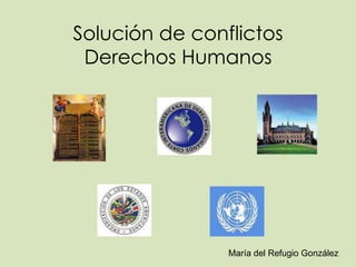 Solución de conflictos
 Derechos Humanos




                María del Refugio González
 