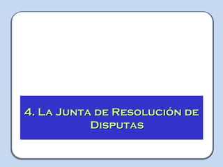 TALLER
Capacitador: Jorge Luis Herrera Guerra
4. La Junta de Resolución de4. La Junta de Resolución de
DisputasDisputas
 