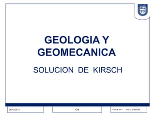 GEOLOGIA Y
             GEOMECANICA
             SOLUCION DE KIRSCH



26/12/2012           ICM    TAREA Nº 3   Prof. J. Videla W.
 