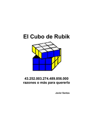 El Cubo de Rubik
43.252.003.274.489.856.000
razones o más para quererlo
Javier Santos
 