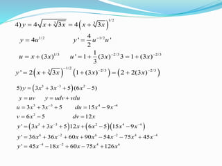  
     
1/2
3 3
1/2 1/2
1/3 2/3 2/3
1/2
2/3 2/33
4) 4 3 4 3
4
4 ' '
2
1
(3 ) ' 1 (3 ) 3 1 (3 )
3
' 2 3 1 (3 ) 2 2(3 )
y x x x x
y u y u u
u x x u x x
y x x x x

 

 
   
 
     
    
 
    
5 3 2
5 3 4 4
2
5 3 2 4 4
6 2 6 2 4 4
4 2 4 6
5) 3 3 5 (6 5)
3 3 5 15 9
6 5 12
' 3 3 5 12 6 5 15 9
' 36 36 60 90 54 75 45
' 45 18 60 75 126
y x x x
y uv y udv vdu
u x x du x x
v x dv x
y x x x x x x
y x x x x x x x
y x x x x x

 
 
  
 
   
  
    
  
     
      
    
 