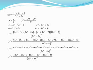      
 
 
3 2
6
2
3 2 2
6 5
2 6 3 2 5
26
8 3 7 2 8 3 7 2 5
26
8 3 7 2 8 3 7
4 7
7)
3 5
' '
'
4 7 ' 3 8
3 5 ' 18 5
3 8 3 5 4 7 18 5
'
3 5
9 15 24 40 (18 5 72 20 126 35)
'
3 5
9 15 24 40 18 5 72
'
x x
y
x x
g g h gh
y y
h h
g x x g x x
h x x h x
x x x x x x x
y
x x
x x x x x x x x x
y
x x
x x x x x x x
y
 



 
    
   
     


        


     

 
 
2 5
26
8 7 5 3 2
26
20 126 35
3 5
9 48 126 10 20 35
'
3 5
x x
x x
x x x x x
y
x x
  

     


 