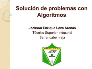 Solución de problemas con Algoritmos Jeckson Enrique Loza Arenas Técnico Superior Industrial Barrancabermeja 