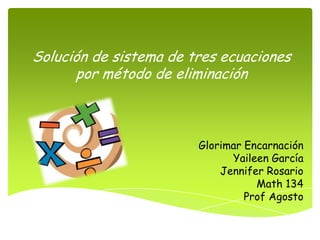 Solución de sistema de tres ecuaciones
      por método de eliminación



                        Glorimar Encarnación
                              Yaileen García
                            Jennifer Rosario
                                   Math 134
                                 Prof Agosto
 