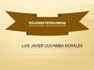 SOLUCINES-TECNOLOGICAS LUIS JAVIER CUCHIMBA MORALES 