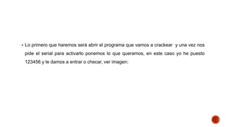  Lo primero que haremos será abrir el programa que vamos a crackear y una vez nos

pide el serial para activarlo ponemos lo que queramos, en este caso yo he puesto
123456 y le damos a entrar o checar, ver imagen:

 