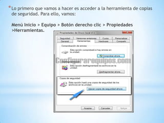 Lo primero que vamos a hacer es acceder a la herramienta de copias de seguridad. Para ello, vamos: Menú Inicio > Equipo > Botón derecho clic > Propiedades >Herramientas.