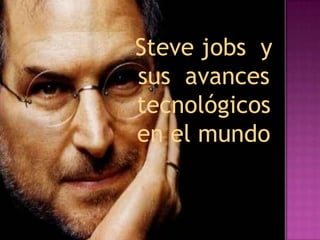 Steve jobs y
sus avances
tecnológicos
en el mundo
 