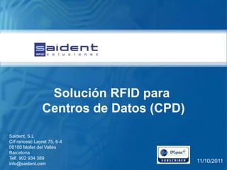 Solución RFID para
               Centros de Datos (CPD)

Saident, S.L
C/Francesc Layret 75, 6-4
08100 Mollet del Vallés
Barcelona
Telf. 902 934 389
info@saident.com
                                        11/10/2011
 