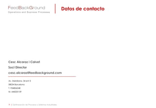 Av. Meridiana, 34 ent 3
08034 Barcelona
T. 934856248
M. 646025159
Cesc Alcaraz i Calvet
Soci Director
cesc.alcaraz@feedbackground.com
Datos de contacto
9 | Optimización de Procesos y Sistemas Industriales
 