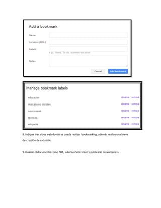 8. Indique tres sitios web donde se pueda realizar bookmarking, además realice una breve
descripción de cada sitio.
9. Guarde el documento como PDF, subirlo a Slideshare y publicarlo en wordpress.
 