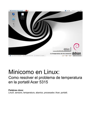 Minicomo en Linux:
Como resolver el problema de temperatura
en la portatil Acer 5315
Palabras clave:
LinuX, sensors, temperatura, abanico, procesador, Acer, portatil.
 