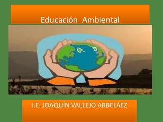 Educación Ambiental




I.E. JOAQUÍN VALLEJO ARBELÁEZ
 