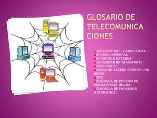 Acceso Igual - Cargo Igual.
 Acceso Universal
 Acometida Externa
 Capacidad de Transporte
 "Call-Back“
 Cargo de acceso y uso de las
redes
 CITS
 Cláusula de período de
permanencia mínima.
 Cláusula de prórroga
automática:
 