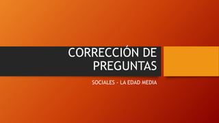 CORRECCIÓN DE
PREGUNTAS
SOCIALES - LA EDAD MEDIA
 