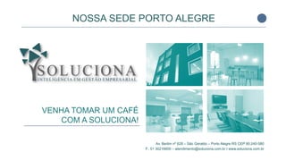 NOSSA SEDE PORTO ALEGRE
Av. Berlim nº 628 – São Geraldo – Porto Alegre RS CEP 90.240-580
F.: 51 30216600 – atendimento@soluciona.com.br I www.soluciona.com.br
VENHA TOMAR UM CAFÉ
COM A SOLUCIONA!
 