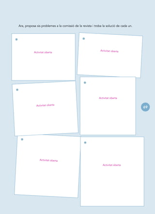 Ara, proposa sis problemes a la comissió de la revista i troba la solució de cada un.



•                                                  •
                                                                 Activitat oberta
               Activitat oberta




                                                    •
•
                                                                Activitat oberta

                 Activitat oberta
                                                                                            69




     •
                                                    •

                   Activitat oberta
                                                                   Activitat oberta
 