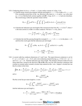9.39. Conducting planes in air at z = 0 and z = d carry surface currents of ±K0ax A/m.
a) Find the energy stored in the magnetic ﬁeld per unit length (0 < x < 1) in a width w (0 < y < w):
First, assuming current ﬂows in the +ax direction in the sheet at z = d, and in −ax in the sheet
at z = 0, we ﬁnd that both currents together yield H = K0ay for 0 < z < d and zero elsewhere.
The stored energy within the speciﬁed volume will be:
WH =
v
1
2
µ0H2
dv =
d
0
w
0
1
0
1
2
µ0K2
0 dx dy dz =
1
2
wdµ0K2
0 J/m
b) Calculate the inductance per unit length of this transmission line from WH = (1/2)LI2, where I
is the total current in a width w in either conductor: We have I = wK0, and so
L =
2
I2
wd
2
µ0K2
0 =
2
w2K2
0
dw
2
µ0K2
0 =
µ0d
w
H/m
c) Calculate the total ﬂux passing through the rectangle 0 < x < 1, 0 < z < d, in the plane y = 0,
and from this result again ﬁnd the inductance per unit length:
=
d
0
1
0
µ0Hay · ay dx dz =
d
0
1
0
µ0K0dx dy = µ0dK0
Then
L =
I
=
µ0dK0
wK0
=
µ0d
w
H/m
9.40. A coaxial cable has conductor dimensions of 1 and 5 mm. The region between conductors is air for
0 < φ < π/2 and π < φ < 3π/2, and a non-conducting material having µR = 8 for π/2 < φ < π
and 3π/2 < φ < 2π. Find the inductance per meter length: The interfaces between media all occur
along radial lines, normal to the direction of B and H in the coax line. B is therefore continuous (and
constant at constant radius) around a circular loop centered on the z axis. Ampere’s circuital law can
thus be written in this form:
H · dL =
B
µ0
π
2
ρ +
B
µRµ0
π
2
ρ +
B
µ0
π
2
ρ +
B
µRµ0
π
2
ρ =
πρB
µRµ0
(µR + 1) = I
and so
B =
µRµ0I
πρ(1 + µR)
aφ
The ﬂux in the line per meter length in z is now
=
1
0
.005
.001
µRµ0I
πρ(1 + µR)
dρ dz =
µRµ0I
π(1 + µR)
ln(5)
And the inductance per unit length is:
L =
I
=
µRµ0
π(1 + µR)
ln(5) =
8(4π × 10−7)
π(9)
ln(5) = 572 nH/m
164
Descargado por mauricio cartagena (rene_cartagena@yahoo.com)
lOMoARcPSD|5423334
 