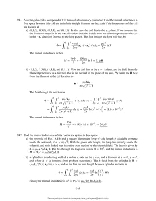 9.41. A rectangular coil is composed of 150 turns of a ﬁlamentary conductor. Find the mutual inductance in
free space between this coil and an inﬁnite straight ﬁlament on the z axis if the four corners of the coil
are located at
a) (0,1,0), (0,3,0), (0,3,1), and (0,1,1): In this case the coil lies in the yz plane. If we assume that
the ﬁlament current is in the +az direction, then the B ﬁeld from the ﬁlament penetrates the coil
in the −ax direction (normal to the loop plane). The ﬂux through the loop will thus be
=
1
0
3
1
−µ0I
2πy
ax · (−ax) dy dz =
µ0I
2π
ln 3
The mutual inductance is then
M =
N
I
=
150µ0
2π
ln 3 = 33 µH
b) (1,1,0), (1,3,0), (1,3,1), and (1,1,1): Now the coil lies in the x = 1 plane, and the ﬁeld from the
ﬁlament penetrates in a direction that is not normal to the plane of the coil. We write the B ﬁeld
from the ﬁlament at the coil location as
B =
µ0Iaφ
2π y2 + 1
The ﬂux through the coil is now
=
1
0
3
1
µ0Iaφ
2π y2 + 1
· (−ax) dy dz =
1
0
3
1
µ0I sin φ
2π y2 + 1
dy dz
=
1
0
3
1
µ0Iy
2π(y2 + 1)
dy dz =
µ0I
2π
ln(y2
+ 1)
3
1
= (1.6 × 10−7
)I
The mutual inductance is then
M =
N
I
= (150)(1.6 × 10−7
) = 24 µH
9.42. Find the mutual inductance of this conductor system in free space:
a) the solenoid of Fig. 8.11b and a square ﬁlamentary loop of side length b coaxially centered
inside the solenoid, if a > b/
√
2; With the given side length, the loop lies entirely inside the
solenoid, and so is linked over its entire cross section by the solenoid ﬁeld. The latter is given by
B = µ0NI/d az T. The ﬂux through the loop area is now = Bb2, and the mutual inductance is
M = /I = µ0Nb2/d H.
b) a cylindrical conducting shell of a radius a, axis on the z axis, and a ﬁlament at x = 0, y = d,
and where d > a (omitted from problem statement); The B ﬁeld from the cylinder is B =
(µ0I)/(2πρ) aφ for ρ > a, and so the ﬂux per unit length between cylinder and wire is
=
1
0
d
a
µ0I
2πρ
dρ dz =
µ0I
2π
ln
d
a
Wb
Finally the mutual inductance is M = /I = µ0/2π ln(d/a) H.
165
Descargado por mauricio cartagena (rene_cartagena@yahoo.com)
lOMoARcPSD|5423334
 