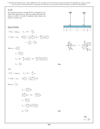 908
© 2016 Pearson Education, Inc., Upper Saddle River, NJ. All rights reserved. This material is protected under all copyright laws as they currently
exist. No portion of this material may be reproduced, in any form or by any means, without permission in writing from the publisher.
17–117.
The uniform beam has a weight W. If it is originally at rest
while being supported at A and B by cables, determine the
tension in cable A if cable B suddenly fails. Assume the
beam is a slender rod.
SOLUTION
c
Since .
Ans.
Also,
c
Since
Ans.
TA =
4
7
W
TA =
1
3
a
W
g
bLa
12
7
b a
g
L
b
a =
12
7
a
g
L
b
1
3
a
W
g
bLa - W = -
W
g
a
L
4
ba
TA =
1
3
a
W
g
bLa
aG =
L
4
a
+©MG = IG a; TAa
L
4
b = c
1
12
a
W
g
bL2
da
+ c ©Fy = m(aG)y ; TA - W = -
W
g
aG
TA =
4
7
W
TA = W -
W
g
(a)a
L
4
b = W -
W
g
a
12
7
b a
g
L
b a
L
4
b
a =
12
7
a
g
L
b
aG = aa
L
4
b
1 =
1
g
a
L
4
+
L
3
ba
+©MA = IAa; Wa
L
4
b = c
1
12
a
W
g
bL2
da +
W
g
a
L
4
baa
L
4
b
+ c ©Fy = m(aG)y; TA - W = -
W
g
aG
B
A
L
––
4
L
––
2
L
––
4
Ans:
TA =
4
7
W
 