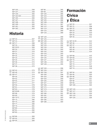 9
SEP 155............................... 258
SEP 157............................... 258
SEP 159............................... 260
SEP 162-163........................ 260
SEP 165............................... 260
SEP 167............................... 261
SEP 168............................... 261
SEP 169............................... 262
SEP 181............................... 262
SEP 182............................... 263
SEP 10................................. 267
SEP 15................................. 267
SEP 17................................. 268
SEP 19................................. 268
SEP 20-21............................ 269
SEP 24................................. 270
SEP 27................................. 270
SEP 31................................. 271
SEP 32................................. 271
SEP 33................................. 271
SEP 34................................. 271
SEP 36................................. 272
SEP 37................................. 272
SEP 38................................. 272
SEP 42................................. 273
SEP 46................................. 273
SEP 47................................. 274
SEP 49................................. 274
SEP 52................................. 277
SEP 55................................. 277
SEP 57................................. 277
SEP 59................................. 278
SEP 61................................. 278
SEP 63................................. 278
SEP 65-66............................ 278
SEP 68................................. 279
SEP 69................................. 279
SEP 70-71............................ 279
SEP 73................................. 280
SEP 75................................. 280
SEP 77................................. 280
SEP 79................................. 281
SEP 80................................. 281
SEP 81................................. 282
SEP 82................................. 282
SEP 86................................. 283
SEP 92................................. 283
SEP 94................................. 284
SEP 96................................. 285
SEP 99................................. 285
SEP 100............................... 285
SEP 103............................... 285
SEP 104............................... 286
SEP 105............................... 286
SEP 108............................... 286
SEP 111............................... 287
SEP 112............................... 288
SEP 114............................... 288
SEP 115............................... 289
SEP 116............................... 289
SEP 120............................... 290
SEP 125............................... 290
SEP 126............................... 291
SEP 132............................... 292
SEP 133............................... 292
SEP 134............................... 292
SEP 135............................... 293
SEP 142............................... 293
SEP 143............................... 293
SEP 144............................... 294
SEP 145............................... 294
SEP 147............................... 294
SEP 148............................... 294
SEP 149............................... 295
SEP 150............................... 296
SEP 154............................... 297
SEP 158............................... 297
SEP 160............................... 298
SEP 163............................... 298
SEP 164............................... 299
SEP 165............................... 299
SEP 167............................... 299
SEP 169............................... 299
SEP 171............................... 300
SEP 174............................... 300
SEP 175............................... 301
SEP 180............................... 301
SEP 181............................... 302
SEP 184............................... 303
SEP 185............................... 303
SEP 186............................... 304
SEP 20................................. 307
SEP 21................................. 308
SEP 22................................. 308
SEP 23................................. 309
SEP 24................................. 310
SEP 25................................. 310
SEP 26................................. 311
SEP 44-45............................ 312
SEP 46................................. 312
SEP 47................................. 312
SEP 48................................. 313
SEP 49................................. 314
SEP 50................................. 314
SEP 68................................. 315
SEP 69................................. 315
SEP 70................................. 316
SEP 71................................. 317
SEP 72................................. 317
SEP 73................................. 318
SEP 74................................. 319
SEP 94................................. 320
SEP 95................................. 320
SEP 96................................. 320
SEP 97................................. 321
SEP 98 ................................ 321
SEP 99................................. 322
SEP 100............................... 322
SEP 116............................... 323
SEP 117............................... 323
SEP 118............................... 324
SEP 119............................... 325
SEP 120............................... 326
Historia
Formación
Cívica
y Ética
B01B02B03
B04B05
B01B02B03B04B05
 
