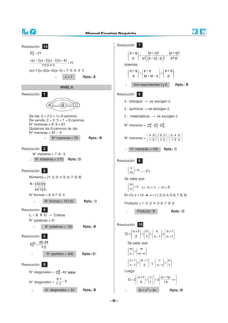 Resolución     15                                                 Resolución      7
     x
    C5 = 21                                                                p + q     (p + q)! = (p + q)!
                                                                                =
                                                                             p  p! (p + q) − p  !
                                                                                                    p! q!
    x (x − 1)(x − 2)(x − 3 )(x − 4 )
                                       = 21
              1 2·3· 4· 5
               ·                                                      Además:
    x(x–1)(x–2)(x–3)(x–4) = 7· 6· 5· 4· 3                                  p + q  p + q      p + q
                                                                                =          =      
                         ∴         x=7            Rpta.: E                 q   (p + q) − q   p 

                                                                      ∴       Son equivalentes I y II              Rpta.: B
                              NIVEL II
Resolución     1                                                  Resolución      8

                                                                      4 : biólogos → se escogen 2

                                                                      3 : químicos → se escogen 2

    De ida: 2 + 2·3 + 1= 9 caminos                                    5 : matemáticos → se escogen 3
    De venida: 2 + 2· 3 + 1 = 9 caminos
    N° maneras = 9· 9 = 81                                            N° maneras = C4 · C3 · C5
                                                                                    2    2    3
    Quitamos los 9 caminos de ida.
    N° maneras = 81 – 9
                                                                                            4·3  3·2  5·4·3 
               ∴       N° maneras = 72               Rpta.: B         N° maneras =  1· 2  ·  1· 2  ·  1· 2 · 3 
                                                                                                               

Resolución     2                                                      ∴ N° maneras = 180                Rpta.: C
      N° maneras = 7· 6 · 5
    ∴ N° maneras = 210                 Rpta.: D                   Resolución      9

                                                                          x
Resolución     3                                                            = 0 ..... (1)
                                                                           10 
    Números = {1; 2; 3; 4; 5; 6; 7; 8; 9}                             Se sabe que:
    N = a bc d e                                                           m
         ↓ ↓↓ ↓ ↓                                                          =0       ⇔ m<n ∧ m>0
         98765                                                            n
    N° formas = 9· 8·7· 6· 5                                          En (1): x < 10        x = {1; 2; 3; 4; 5; 6; 7; 8; 9}
      ∴         N° formas = 15120                  Rpta.: C
                                                                      Producto = 1· 2· 3· 4· 5· 6· 7· 8· 9
Resolución     4                                                      ∴          Producto: 9!                  Rpta.: D
    L I B R O → 5 letras
    N° palabras = 5!
                                                                  Resolución      10
      ∴         N° palabras = 120                 Rpta.: B
                                                                         n + 1  n   n   n + 1
                                                                                                  −
                                                                      Q=      + +      +      
Resolución     5                                                           2   1  n − 1  n − 1
            25· 24                                                        Se sabe que:
    C25 =
     2
             12
              ·
                                                                           m  m 
                                                                           =        
     ∴              N° partidos = 300             Rpta.: D                 n   m − n

                                                                           n + 1  m + 1
                                                                                     n         n   n
Resolución     6                                                                =       y       = 
                                                                           n − 1  2        n − 1  1 

    N° diagonales = C8 − N° lados                                     Luego:
                     2
                                                                                 n + 1  n       (n + 1)n    
                            8 ·7                                          Q = 2        +   = 2           + n
    N° diagonales = 1· 2 − 8                                                      2   1           12
                                                                                                          ·        

     ∴          N° diagonales = 20                Rpta.: B            ∴            Q = n2 + 3n                Rpta.: B


                                                                -6-
 