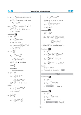 Quinto Año de Secundaria



                 12                                                                    3          3 −k
C)   tk+1 =  k  (2)12-k (–3)k (x)3k-24 (y)4k-12                                    =  k  (3 )            (−1)k (q)15−6k
                                                                                      
     (x)3k-24 = x0                3k – 24 = 0      k=8                        (q)15-6k = q9                  15 – 6k = 9                 k=1
     ∴ tk+1 = t8+1 = t9                                                               3  3 −1    1   15−6·1
                                                                              t1+1 =   (3 ) ( −1) (q)
               12                                                                  1 
D) tk+1 =  k  (2)12-k (–3)k (x)3k-24 (y)4k-12
                                                                            ∴ t2 = –27q9
     y4k-12    =    y0         4k – 12 = 0         k=3
                                                                      Resolución            7
     ∴ tk+1 = t3+1 = t4
                                                                               (                )
                                                                                                  10
                                                                                   2x+ 3
Resolución             6
                                                                                                                      10 
     (2p + q)11
                                                                          (             )         (          )                  (        ) ( 3)
A)                                                                                       10                   10                         9
                                                                              2 x+ 3          =         2x           +            2x
                    11                                                                                               1
     tk+1 =  k  (2p)11-k(q)k
                                                                                                    10 
                                                                                                                 (         ) ( 3)
                                                                                                                            8        2
                                                                                                    +              2x
     qk   =   q9           k=9                                                                       2
                                     11
                                                                          (             )
                                                                                         10
     tk+1 = t9+1 = t10 =  9  (2p)11-9(q)9                           ∴        2 x+ 3         = 32x10 + 160 6 x9 + 2160x8 + ...
                          
     ∴ t10 = 220 p2q9
                                                                      Resolución            8
                   10
        1
B)   q−                                                                     (1 +   3x2)6
        pq 
                                                                                       6
                                                                                                           (3x2 )           6 k
                                                                                                    6 −k             k                   2k
             10      −1 
                                     k                                        tk+1 =  k  (1)                           =   (3 ) ( x )
     tk+1 =   q10−k                                                                                                  k 
            k        pq 
                                                                                       6          0        2·0
             10   k    −k  10− 2k                                           t0+1 =  0  (3 ) (x )                            t1 = 1
          =   (−1) (p ) (q)                                                         
            k 
     (q)10-2k = q9                10 – 2k = 9                                           6         6        2·6
                                                                              t6+1 =  6  (3) ( x )                            t7 = 729x12
                                                                                      
             1
          k=
             2                                                        Luego:
                                                                              t1 · t7 = 1· 729x12
     Como k ∈
                                                                      ∴       Producto de los coeficientes =                                 729
     ∴ No existe el término
C)   (p2 – q3)7
                                                                                                                      NIVEL II
             7 2
                         ( ) ( )
                           7 −k          k
     tk+1 =  k  p               −q3
                                                                    Resolución            1

                 7     k    14 −2k                                          (x – 3y)5
              =   ( −1) (p )       (q)3k
                k 
                                                                                                 5          5− 5
     (q)3k = q9                3k = 9        k=3                              t6 = t5+1 =  5  (x )                 (−3y )5
                                                                                           
Luego:
                                                                              ∴      t6 = – 243y5                           Rpta.: D
             7      3   14− 2·3
     t3+1 =  3  (−1) (p)        (q)3·3
             
     ∴ t4 = –35p8 q9                                                  Resolución            2

                     3                                                        (2 –   x)11
      5 1
D)    3q −                                                                                     11            11− 7
          q
                                                                              t8 = t7+1 =  7  (2)                      ( −x )7
                                                                                           
                                      k
                 3
                         ( )
                            3 −k  −1
     tk+1 =   3q
                  5                                                           t8 = –5280x7
                                    
                k                 q
                                                                              ∴ Coeficiente = – 5280                                Rpta.: D



                                                                   -9-
 