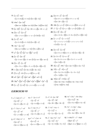 11. ( x + 1) − 16 x 2                                                                          25. (2a + b − c) − (a + b)
                2                                                                                                                   2               2



      = ( x + 1 + 4 x)( x + 1− 4 x) = (5x + 1)(1 − 3x)                                               = (2a + b − c + a + b )(2a + b − c − a − b)
                                                                                                     = (3a + 2b − c)(a − c)
12. 64m2 − (m − 2n)
                                            2



      = (8m + m − 2n)(8m − m + 2n) = (9m − 2n)(7m + 2n)                                                             (           ) (     2
                                                                                               26. 100 − x − y + z = 10 + x − y + z 10 − x + y − z   )(                   )
      (             ) (                     ) (                        )(             )                          − ( y − x ) = (x + y − x )( x − y + x ) = ( y )(2 x − y )
                    2                           2                                                                                   2
13. a − 2b − x + y = a − 2b + x + y a − 2b − x − y                                             27. x 2

14. (2a − c) − (a + c)                                                                         28. (2 x + 3) − (5x − 1)
                                                                                                                        2                       2
                        2                       2



      = (2a − c + a + c)(2a − c − a − c) = ( 3a ) (a − 2c)                                           = (2 x + 3 + 5x − 1)(2 x + 3 − 5x + 1) = (7 x + 2)(4 − 3x )

15. ( x + 1) − 4 x                                                                             29. ( x − y + z ) − ( y − z + 2 x )
                                                                                                                                2                       2
                2  2


      = ( x + 1 + 2 x )( x + 1 − 2 x ) = (3x + 1)(1 − x )                                            = ( x − y + z + y − z + 2 x )(x − y + z − y + z − 2 x )
                                                                                                     = (3x ) (2 z − 2 y − x )
16. 36 x 2 − (a + 3x )
                                        2



      = (6x + a + 3x)(6 x − a − 3x ) = (9 x + a )(3x − a )
                                                                                               30. (2 x + 1) − ( x + 4)
                                                                                                                        2                   2



      a 6 − (a − 1) = (a 3 + a − 1)(a 3 − a + 1)                                                     = (2 x + 1 + x + 4)(2 x + 1− x − 4) = (3x + 5)( x − 3)
                            2
17.

18. (a − 1) − (m − 2)                                                                          31. (a + 2 x + 1) − ( x + a − 1)
                2                           2                                                                                       2                   2



      = (a − 1 + m − 2)(a − 1 − m + 2) = (a + m − 3)(a − m + 1)                                      = (a + 2 x + 1 + x + a − 1)(a + 2 x + 1 − x − a + 1)
                                                                                                     = (2a + 3x )( x + 2)
19. (2 x − 3) − (x − 5)
                    2                           2



      = (2 x − 3 + x − 5)(2 x − 3 − x + 5) = (3x − 8)( x + 2)                                                (          )   2
                                                                                                                                                (
                                                                                               32. 4 x + a − 49 y 2 = 2 x + 2a + 7 y 2 x + 2a − 7 y             )(               )
          (      ) (               )(            )                                             33. 25 ( x − y ) − 4 ( x + y )
                                2                                                                                               2                   2
20. 1 − 5a + 2 x = 1 + 5a + 2 x 1 − 5a − 2 x
                                                                                                     = (5x − 5 y + 2 x + 2 y )(5x − 5 y − 2 x − 2 y )
21. (7 x + y ) − 81 = (7 x + y + 9)(7 x + y − 9)
                        2

                                                                                                     = (7 x − 3 y )(3x − 7 y )
      m6 − (m2 − 1) = (m3 + m2 − 1)(m3 − m2 + 1)
                                    2
22.
                                                                                               34. 36 (m + n) − 121(m − n)
                                                                                                                                2                       2



      16a − (2a + 3) = (4a + 2a + 3)(4a − 2a − 3)
                                                2
                                                                                                     = (6m + 6n + 11m − 11n)(6m + 6n − 11m + 11n)
           10                   2                     5        2            5    2
23.

      (         ) (
                2
24. x − y − c + d                       ) = (x − y + c + d )(x − y − c − d )
                                            2
                                                                                                     = (17m − 5n)(17n − 5m)



EJERCICIO 95

                                                                                                                                            10. 4 x + 25 y − 36 + 20 xy
                                                                                                                                                   2      2
                                                                                     7. a + 4 − 4a − 9b
                                                                                         2              2
                                                    4. a − 2a + 1− b
                                                        2            2
1. a + 2ab + b − x
    2         2    2


                                                                                          = (a − 2) − 9b 2                                          = (2 x + 5 y ) − 36
                                                                                                                                                                 2

                                                          = (a − 1) − b 2
                                                                                                     2

   = (a + b ) − x 2
                    2                                              2



                                                                                          = (a + 3b − 2)(a − 3b − 2)                                = (2 x + 5 y + 6)(2 x + 5 y − 6)
   = (a + b + x )(a + b − x )                             = (a − 1 + b)(a − 1 − b)

                                                                                     8. x + 4 y − 4 xy − 1
                                                                                         2     2                                            11. 9 x 2 − 1 + 16a 2 − 24ax
                                                    5. n + 6n + 9 − c
                                                        2             2
2. x − 2 xy + y − m
    2          2   2

                                                                                          = (x − 2 y ) − 1                                          = (3x − 4a ) − 1
                                                                                                                                                                2

                                                          = (n + 3) − c2
                                                                                                         2

   = (x − y) − m
                                                                   2
                    2           2

                                                                                          = ( x − 2 y + 1)( x − 2 y − 1)                            = (3x − 4a + 1)(3x − 4a − 1)
   = ( x − y + m)( x − y − m)                             = (n + 3 + c)(n + 3 − c)

                                                                                                                                            12. 1 + 64a b − x − 16ab
                                                                                                                                                       2 2   4
                                                                                     9. a − 6ay + 9 y − 4 x
                                                                                         2           2      2
                                                    6. a + x + 2ax − 4
                                                        2   2

3. m + 2mn + n − 1
    2         2


                                                      = (a + x ) − 4                      = (a − 3 y ) − 4 x 2                                      = (8ab − 1) − x 4
                                                                                                         2                                                      2
                                                                   2

   = (m + n) − 1
                    2


                                                      = (a + x + 2)(a + x − 2)            = (a − 3 y + 2 x)(a − 3 y − 2 x)                          = (8ab − 1 + x 2 )(8ab − 1 − x 2 )
   = (m + n + 1)(m + n − 1)
 
