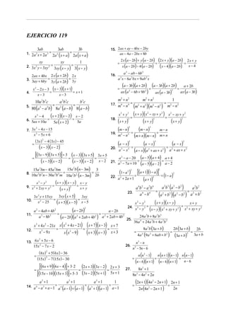 EJERCICIO 119

              3ab                     3ab                       3b             15. 2ax + ay − 4bx − 2by
1. 2a 2 x + 2a 3 = 2a 2 x + a = 2a x + a
                                      (         )               (          )        ax − 4a − 2bx + 8b

         xy            xy          1                                                     2 x (a − 2b) + y (a − 2b)                              (2 x + y)(a − 2b) = 2 x + y
                                                                                     =                                                      =
2. 3x 2 y − 3xy 2 = 3xy x − y = 3 x − y                                                      x (a − 2b) − 4 (a − 2b)                             (x − 4)(a − 2b) x − 4
                       ( ) ( )
                                                                                        a 2 − ab − 6b 2
   2ax + 4bx 2 x (a + 2b) 2 x                                                  16.
3. 3ay + 6by =             =                                                         a x − 6a 2bx + 9ab 2 x
                                                                                         3

               3 y (a + 2b) 3 y
                                                                                             (a − 3b)(a + 2b) = (a − 3b)(a + 2b) = a + 2b
      x 2 − 2 x − 3 ( x − 3)( x + 1)                                                 =
                                                                                         ax (a 2 − 6b + 9b 2 )    ax (a − 3b)     ax (a − 3b)
                                                                                                                                                             2
4.                 =                 = x+1
          x−3             x−3
          10a 2b 3c                       a 2b 3c                   b 3c           m2 + n 2       m2 + n 2      1
                                                                                            = 2 2 2 2 = 2 2
5.                  =            =
     80 (a 3 − a 2b) 8a 2 (a − b) 8 (a − b)
                                                                               17. m4 − n 4
                                                                                             (m + n )(m − n ) m − n
     x2 − 4    (x + 2)(x − 2) = x − 2                                                x3 + y3 (x + y)(x − xy + y ) = x − xy + y
                                                                                                     =
                                                                                                                            2                       2    2                       2


6. 5ax + 10a =
                 5a ( x + 2)     5a
                                                                               18.
                                                                                     (x + y)     3
                                                                                                   (x + y)           ( x + y)           3                                2



7. 3x − 4 x − 15
      2
                                                                                     (m − n)     2

                                                                                                     =
                                                                                                             (m − n) = m − n    2


    x 2 − 5x + 6                                                               19.
                                                                                     m −n2       2
                                                                                                          (m + n)(m − n) m + n
          ( 3x ) 2 − 4 ( 3x ) − 45
      =                                                                              (a − x)     3
                                                                                                             (a − x)         (a − x)        3                                2

         (x − 3)(x − 2)                                                                              =                     =
                                                                               20.
                                                                                     a 3 − x3          (a − x)(a + ax + x ) a + ax + x
                                                                                                                            2                       2        2                       2



    =
      [(3x − 9)(3x + 5)] ÷ 3 = (x − 3)(3x + 5) = 3x + 5                            a 2 − a − 20 (a − 5)(a + 4) a + 4
          (x − 3)(x − 2)        (x − 3)(x − 2) x − 2                           21. a 2 − 7a + 10 =               =
                                                                                                   (a − 5)(a − 2) a − 2
                             15a b (n − 3m)
    15a bn − 45a bm
                                                                                                        [(a + 1)(1− a)] = (1− a)
                                                        2

                                                                                     (1− a )
                  2               2
                                                3                                               2 2
                                                                                                                                                2
                          =                  =
8.
   10a b n − 30a b m 10a b (n − 3m) 2b
                                                                                                                                                                 2
                                                                                                      =
              2       2           2   2                 2   2


                    (x + y)(x − y) = x − y
                                                                               22. a 2       + 2a + 1         a+1       (           )
                                                                                                                                    2

       x −y   2           2

9. x + 2 xy + y =
      2
                       ( x + y)
                              2
                                      x+ y          2
                                                                                                     a b −a b      a 2b 2 (a 2 − b 2 )
                                                                                                                 4 2            2 4
                                                                                                                                       a 2b 2
                                                                                                                = 2 2 2 2 = 2 2
     3x y + 15xy
              2
                      3xy ( x + 5)     3xy
                                                                                                 23.
                                                                                                       a 4 − b4  (a + b )(a − b ) a + b
                   =                =
10.     x − 25    2
                     (x + 5)(x − 5) x − 5                                                                    x2 − y2              (x + y)(x − y)                                         x+ y
                                                                                                 24. x 3 − y 3 =                     = 2
      a 2 − 4ab + 4b 2           (a − 2b)                a − 2b
                                                                       2
                                                                                                                                ( )(
                                                                                                                 x − y x 2 + xy + y 2 x + xy + y )
                                                                                                                                                 2

                       =                           =
11.
          a − 8b
            3    3
                         (a − 2b)(a 2 + 2ab + 4b2 ) a 2 + 2ab + 4b2 25.                                     24a 3b + 8a 2b 2
                                                                                                         36a 4 + 24a 3b + 4a 2b 2
    x 3 + 4 x 2 − 21x x (x + 4 x − 21) (x + 7)(x − 3) x + 7
                          2

                     =                =               =                                                                 8a 2b (3a + b)                           2b (3a + b)
                         x ( x 2 − 9)   (x + 3)(x − 3) x + 3
12.                                                                                                                                                                                           2b
         x3 − 9x                                                                                             =                                           =                               =
                                                                                                                 4a (9a 2 + 6ab + b 2 )                              (3a + b)                3a + b
                                                                                                                    2                                                                2



13. 6 x + 5x − 6
       2
                                                                                                     n3 − n
      15x 2 − 7 x − 2                                                                          26. 2
                                                                                                  n − 5n − 6
               ( 6 x ) 2 + 5 ( 6 x ) − 36
          =                                                                                                      n (n 2 − 1)                    n (n + 1)(n − 1) n (n − 1)
              (15x) 2 − 7 (15x ) − 30                                                                    =                                  =                   =
                                                                                                             (n − 6)(n + 1)                     (n − 6)(n + 1) n − 6
          =
              [(6x + 9)(6x − 4)]÷ 3⋅ 2 = (2 x + 3)(3x − 2) = 2 x + 3                           27.            8n3 + 1
            [(15x − 10)(15x + 3)]÷ 5 ⋅ 3 (3x − 2)(5x + 1) 5x + 1                                         8n 3 − 4n 2 + 2n
         a3 + 1
                      = 3
                            a3 + 1
                                          = 3
                                              a3 + 1
                                                         =
                                                            1
                                                                                                         =
                                                                                                             (2n + 1)(4n − 2n + 1) = 2n + 1
                                                                                                                                    2


                       a (a − 1) + (a − 1) (a + 1)(a − 1) a − 1                                                2n (4n − 2n + 1 )
14. a 4 − a 3 + a − 1                                                                                                        2
                                                                                                                                      2n
 